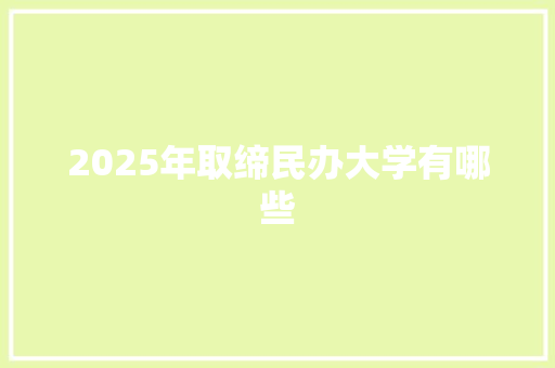2025年取缔民办大学有哪些