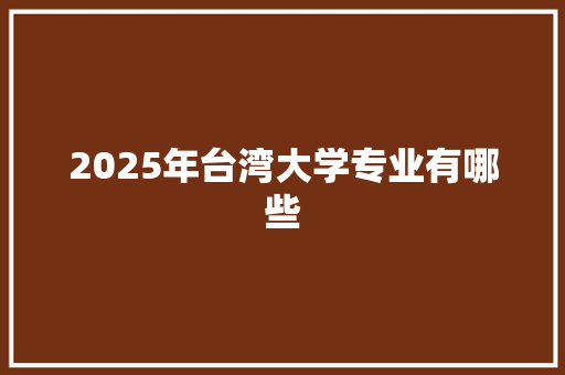 2025年台湾大学专业有哪些