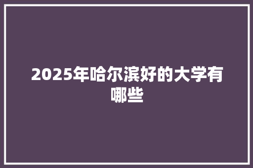 2025年哈尔滨好的大学有哪些