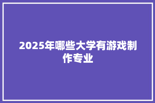 2025年哪些大学有游戏制作专业