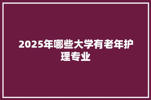 2025年哪些大学有老年护理专业