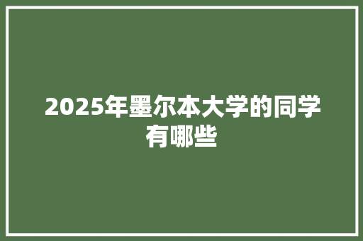 2025年墨尔本大学的同学有哪些 职场应用