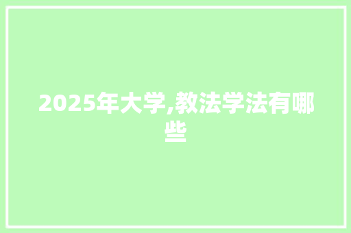 2025年大学,教法学法有哪些 演讲稿范文