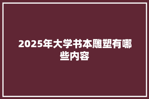 2025年大学书本雕塑有哪些内容