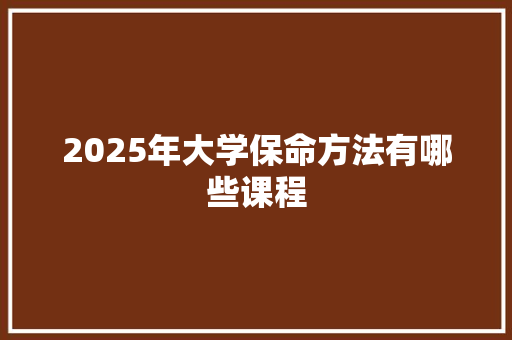 2025年大学保命方法有哪些课程