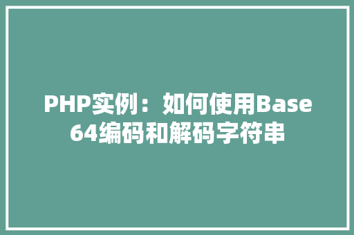 PHP实例：如何使用Base64编码和解码字符串 项目管理范文