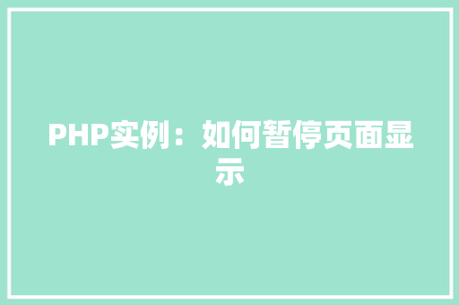 PHP实例：如何暂停页面显示 创作范文