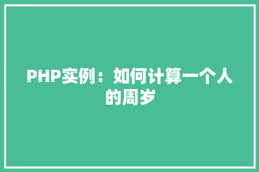 PHP实例:如何计算一个人的周岁 演讲稿范文 PHP实例:如何计算一个人的周岁 演讲稿范文