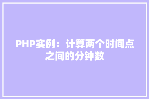 PHP实例：计算两个时间点之间的分钟数