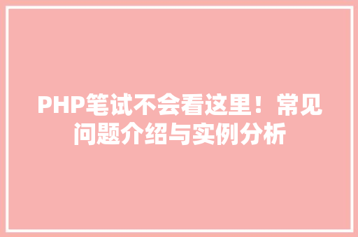 PHP笔试不会看这里！常见问题介绍与实例分析