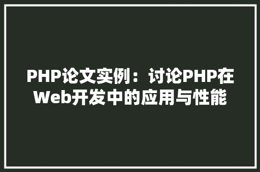 PHP论文实例：讨论PHP在Web开发中的应用与性能优化