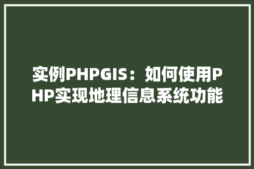 实例PHPGIS：如何使用PHP实现地理信息系统功能