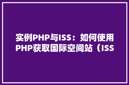 实例PHP与ISS：如何使用PHP获取国际空间站（ISS）的位置信息