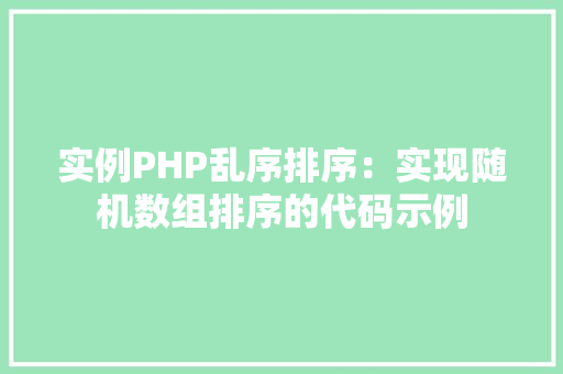 实例PHP乱序排序：实现随机数组排序的代码示例