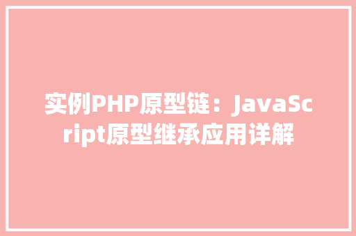 实例PHP原型链：JavaScript原型继承应用详解
