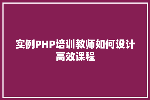 实例PHP培训教师如何设计高效课程
