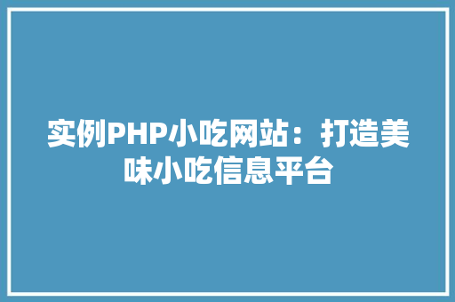 实例PHP小吃网站：打造美味小吃信息平台