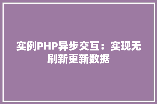 实例PHP异步交互:实现无刷新更新数据 演讲稿范文 实例PHP异步交互:实现无刷新更新数据 演讲稿范文