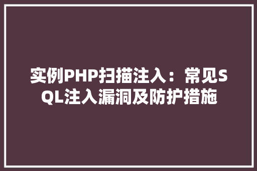 实例PHP扫描注入：常见SQL注入漏洞及防护措施
