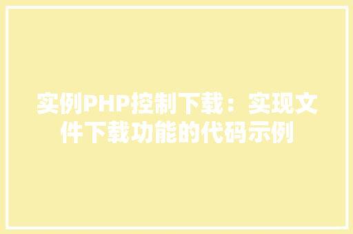 实例PHP控制下载：实现文件下载功能的代码示例