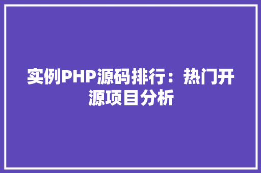 实例PHP源码排行:热门开源项目分析