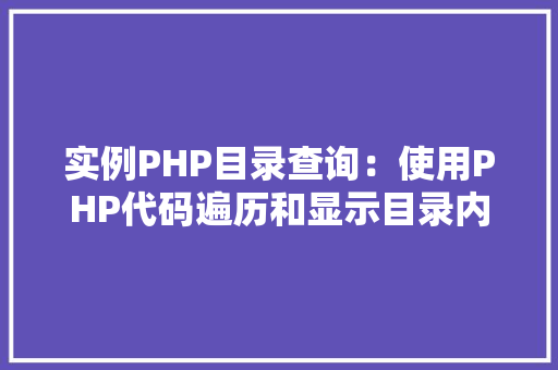 实例PHP目录查询:使用PHP代码遍历和显示目录内容