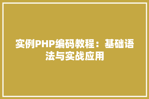 实例PHP编码教程：基础语法与实战应用