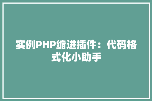 实例PHP缩进插件：代码格式化小助手