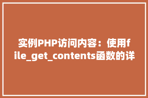 实例PHP访问内容：使用file_get_contents函数的详细教程