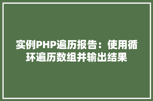 实例PHP遍历报告：使用循环遍历数组并输出结果