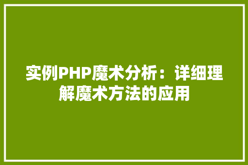 实例PHP魔术分析：详细理解魔术方法的应用