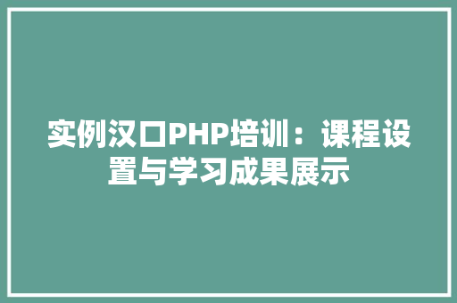 实例汉口PHP培训：课程设置与学习成果展示