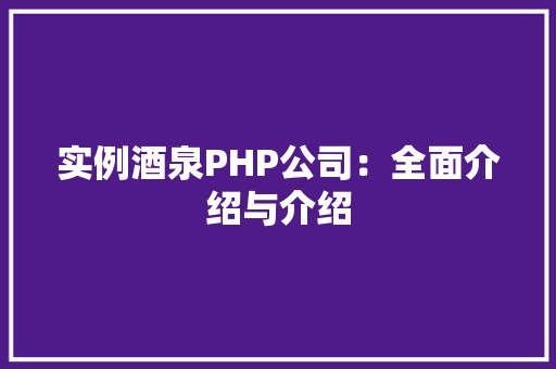 实例酒泉PHP公司：全面介绍与介绍