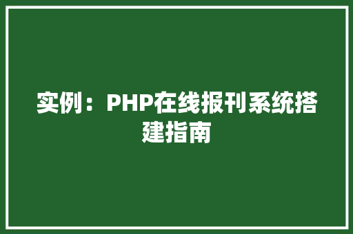 实例：PHP在线报刊系统搭建指南