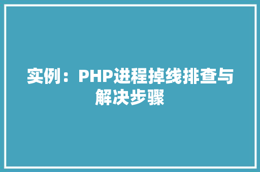 实例：PHP进程掉线排查与解决步骤