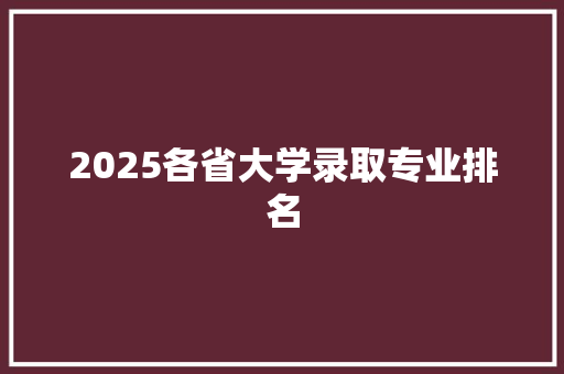 2025各省大学录取专业排名