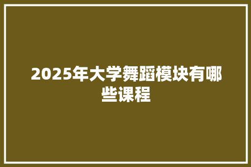 2025年大学舞蹈模块有哪些课程