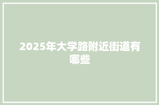 2025年大学路附近街道有哪些