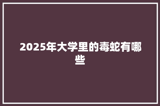 2025年大学里的毒蛇有哪些