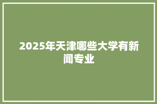 2025年天津哪些大学有新闻专业
