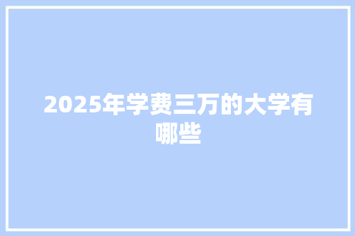 2025年学费三万的大学有哪些