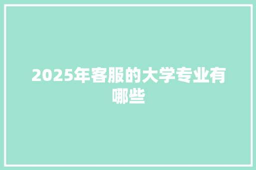 2025年客服的大学专业有哪些