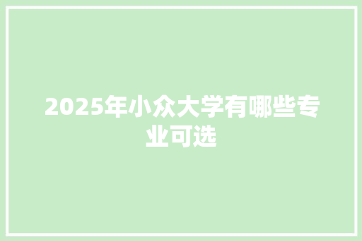 2025年小众大学有哪些专业可选