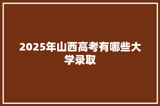 2025年山西高考有哪些大学录取