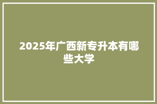 2025年广西新专升本有哪些大学