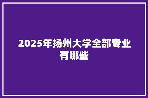 2025年扬州大学全部专业有哪些