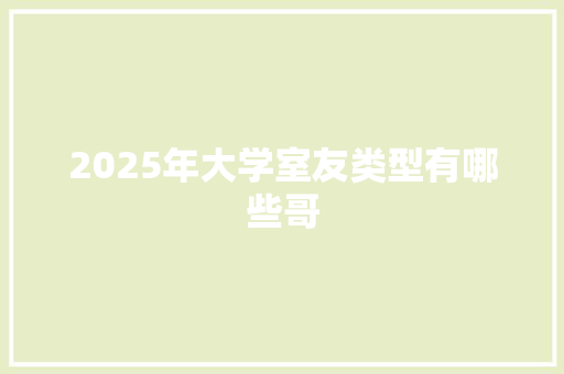 2025年大学室友类型有哪些哥