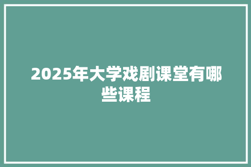 2025年大学戏剧课堂有哪些课程