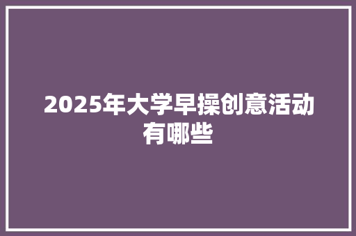 2025年大学早操创意活动有哪些