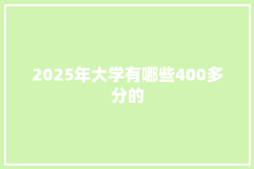 2025年大学有哪些400多分的